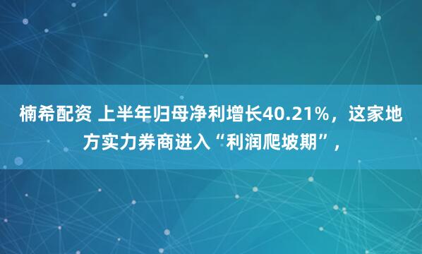 楠希配资 上半年归母净利增长40.21%，这家地方实力券商进入“利润爬坡期”，